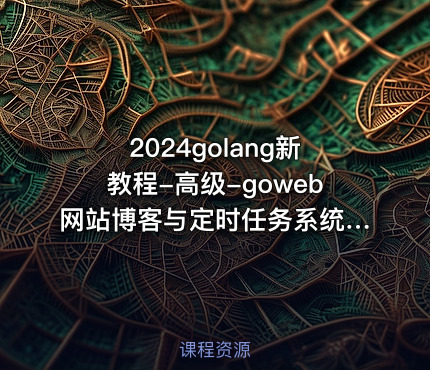 2024golang新教程-高级-goweb网站博客与定时任务系统实战