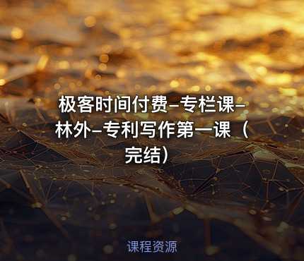 极客时间付费-专栏课-林外-专利写作第一课（完结）