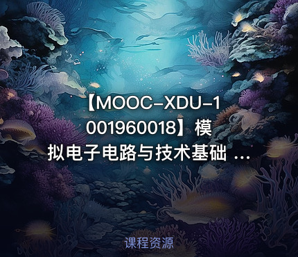 【MOOC-XDU-1001960018】模拟电子电路与技术基础 - 西安电子科技大学