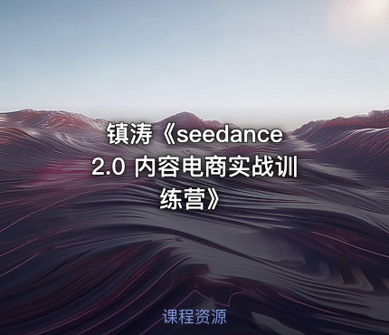 镇涛《seedance2.0 内容电商实战训练营》
