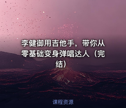 李健御用吉他手，带你从零基础变身弹唱达人（完结）