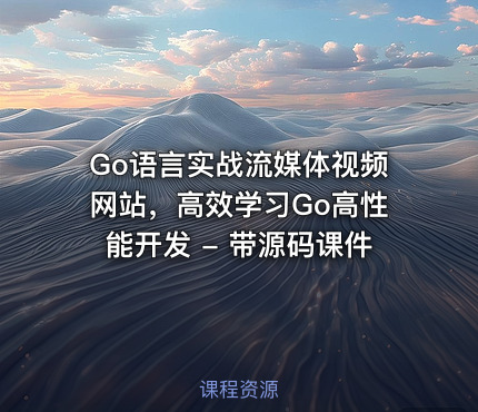 Go语言实战流媒体视频网站，高效学习Go高性能开发 - 带源码课件