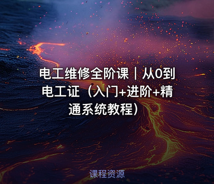 电工维修全阶课｜从0到电工证（入门+进阶+精通系统教程）