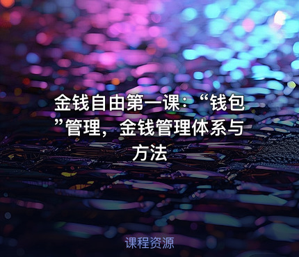 金钱自由第一课：“钱包”管理，金钱管理体系与方法