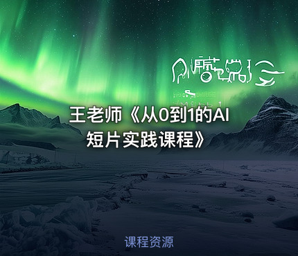 王老师《从0到1的AI短片实践课程》