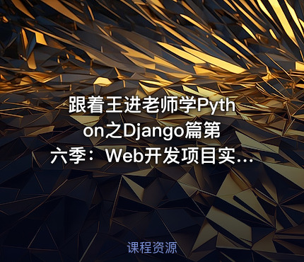 跟着王进老师学Python之Django篇第六季：Web开发项目实战