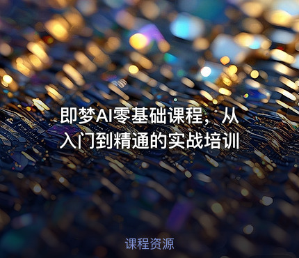 即梦AI零基础课程，从入门到精通的实战培训