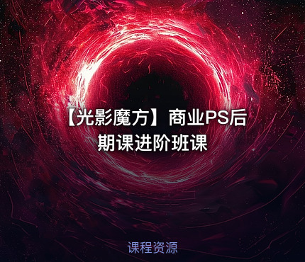 【光影魔方】商业PS后期课进阶班课