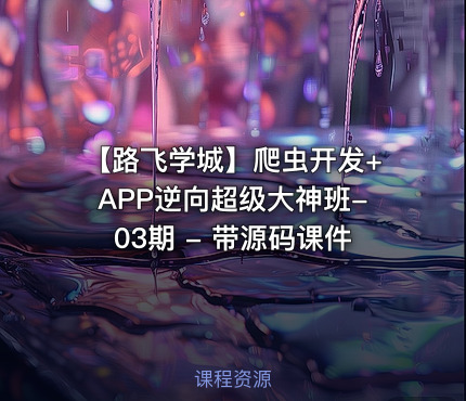 【路飞学城】爬虫开发+APP逆向超级大神班-03期 - 带源码课件