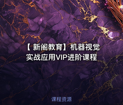 【 新阁教育】机器视觉实战应用VIP进阶课程