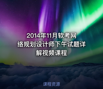 2014年11月软考网络规划设计师下午试题详解视频课程