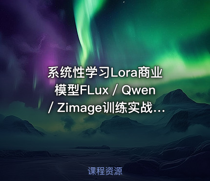系统性学习Lora商业模型FLux／Qwen／Zimage训练实战课，0基础入门至进阶，全面掌握lora训练核心内容