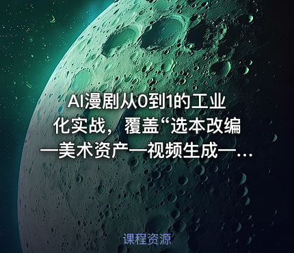 AI漫剧从0到1的工业化实战，覆盖“选本改编—美术资产—视频生成—后期剪辑”全链路课程