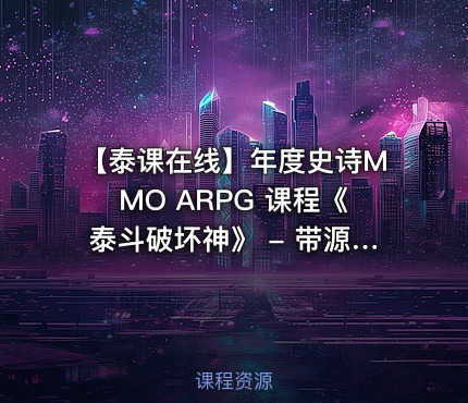 【泰课在线】年度史诗MMO ARPG 课程《泰斗破坏神》 - 带源码课件