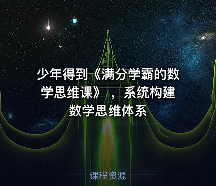 少年得到《满分学霸的数学思维课》 ，系统构建数学思维体系