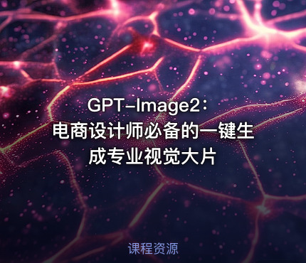 GPT-Image2：电商设计师必备的一键生成专业视觉大片
