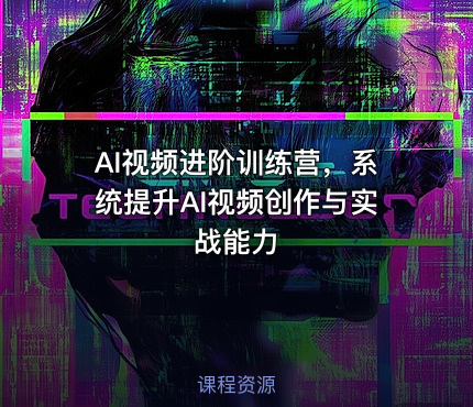 AI视频进阶训练营，系统提升AI视频创作与实战能力