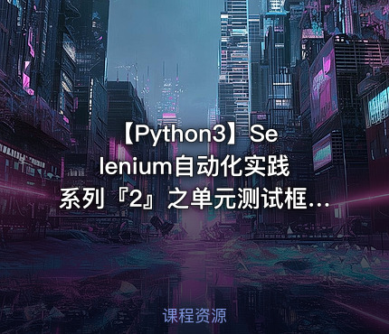 【Python3】Selenium自动化实践系列『2』之单元测试框架+PageObject模式视频