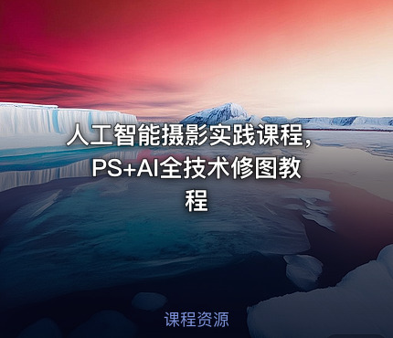 人工智能摄影实践课程，PS+AI全技术修图教程