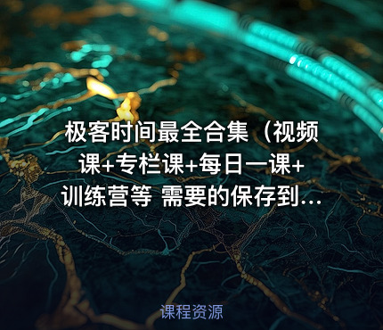 极客时间最全合集（视频课+专栏课+每日一课+训练营等 需要的保存到自己网盘