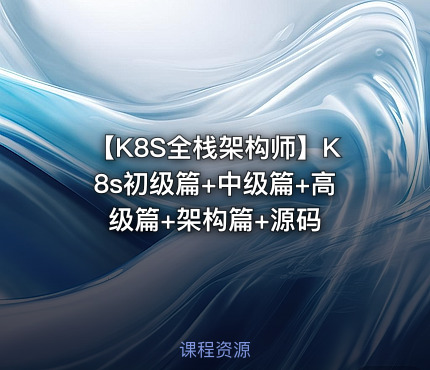 【K8S全栈架构师】K8s初级篇+中级篇+高级篇+架构篇+源码