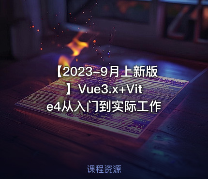 【2023-9月上新版】Vue3.x+Vite4从入门到实际工作
