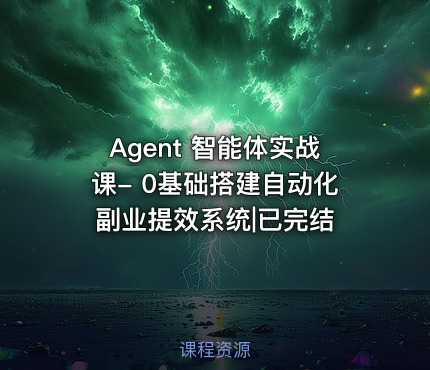 Agent 智能体实战课- 0基础搭建自动化副业提效系统|已完结