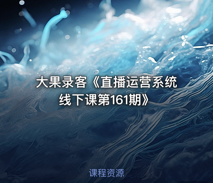 大果录客《直播运营系统线下课第161期》