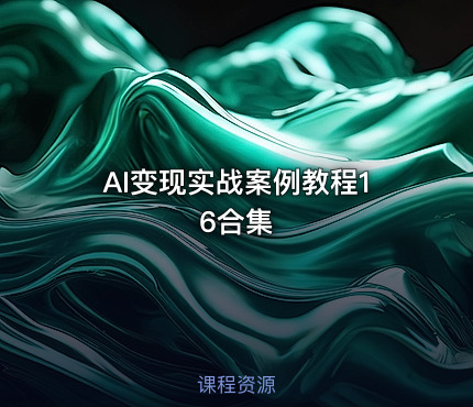 AI变现实战案例教程16合集