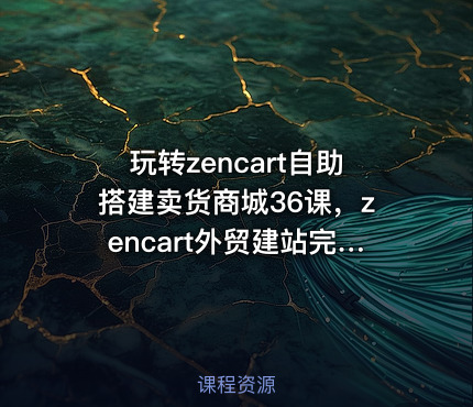 玩转zencart自助搭建卖货商城36课，zencart外贸建站完全实操手册