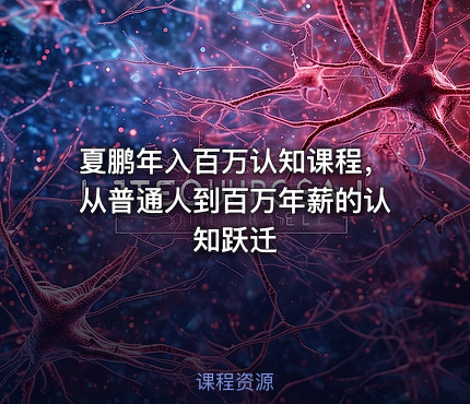 夏鹏年入百万认知课程，从普通人到百万年薪的认知跃迁
