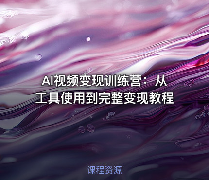 AI视频变现训练营：从工具使用到完整变现教程