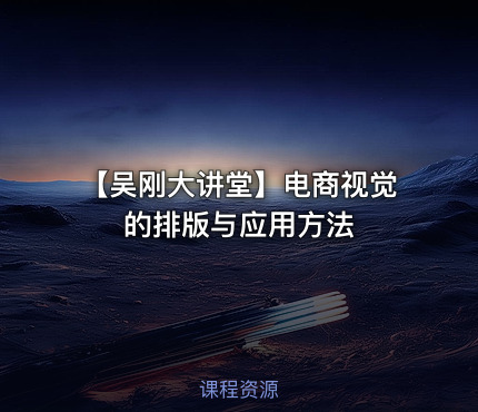 【吴刚大讲堂】电商视觉的排版与应用方法