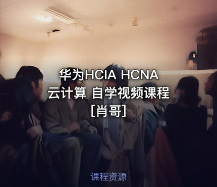 华为HCIA HCNA 云计算 自学视频课程[肖哥]
