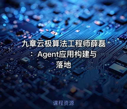 九章云极算法工程师薛磊：Agent应用构建与落地