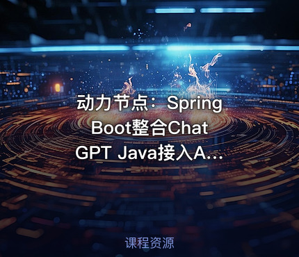 动力节点：Spring Boot整合ChatGPT Java接入AI大模型教程