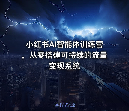 小红书AI智能体训练营，从零搭建可持续的流量变现系统