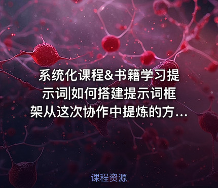 系统化课程&书籍学习提示词|如何搭建提示词框架从这次协作中提炼的方法论