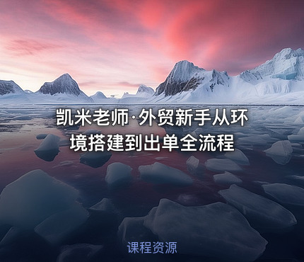 凯米老师·外贸新手从环境搭建到出单全流程