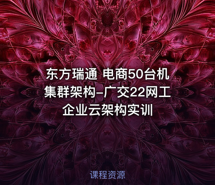 东方瑞通 电商50台机集群架构-广交22网工企业云架构实训
