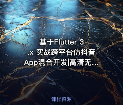 基于Flutter 3.x 实战跨平台仿抖音App混合开发|高清无秘