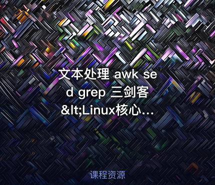 文本处理 awk sed grep 三剑客 <Linux核心命令系列Series 4.>