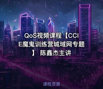 QoS视频课程【CCIE魔鬼训练营城域网专题】 陈鑫杰主讲