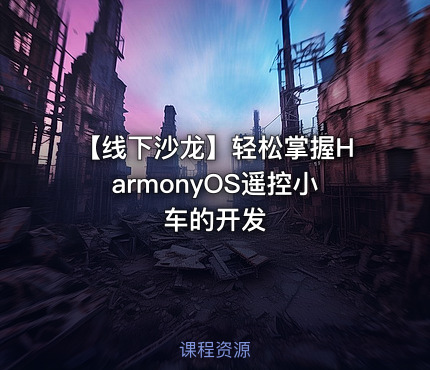 【线下沙龙】轻松掌握HarmonyOS遥控小车的开发