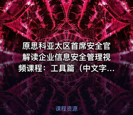 原思科亚太区首席安全官解读企业信息安全管理视频课程：工具篇（中文字幕）