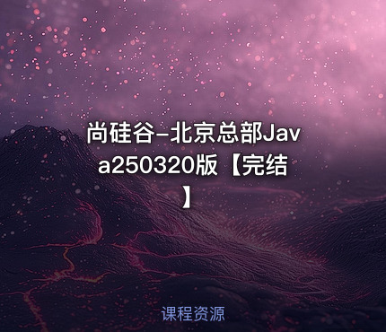 尚硅谷-北京总部Java250320版【完结】
