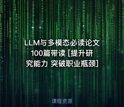 LLM与多模态必读论文100篇带读 [提升研究能力 突破职业瓶颈]