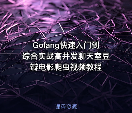 Golang快速入门到综合实战高并发聊天室豆瓣电影爬虫视频教程
