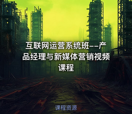 互联网运营系统班--产品经理与新媒体营销视频课程