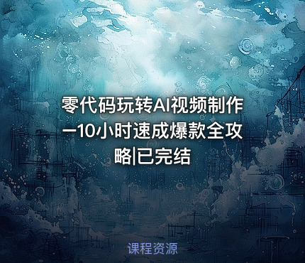 零代码玩转AI视频制作–10小时速成爆款全攻略|已完结